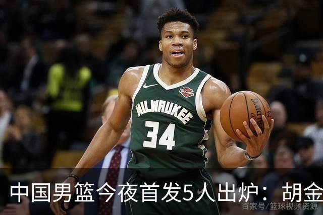 中国男篮今夜首发5人出炉：胡金秋+李弘权+王俊杰+赵继伟+廖三宁