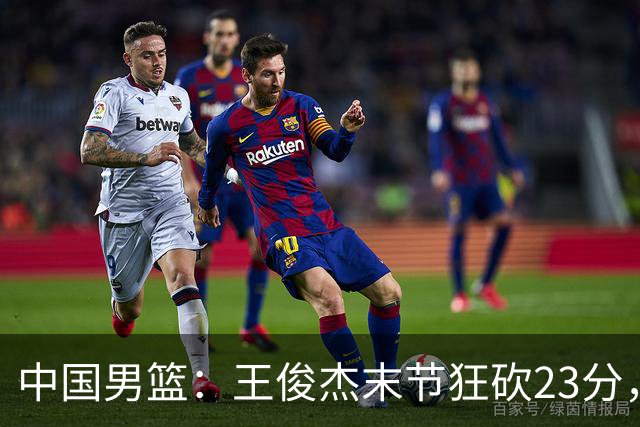 中国男篮：王俊杰末节狂砍23分，崔永熙找回状态，王浩然双位数得分